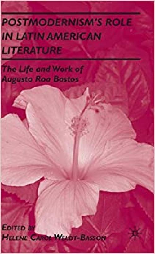  Postmodernism’s Role in Latin American Literature: The Life and Work of Augusto Roa Bastos 