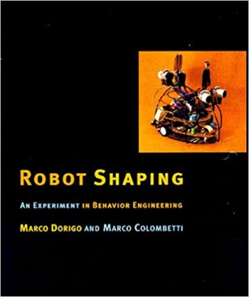  Robot Shaping: An Experiment in Behavior Engineering (Intelligent Robotics and Autonomous Agents) (Intelligent Robotics and Autonomous Agents series) 