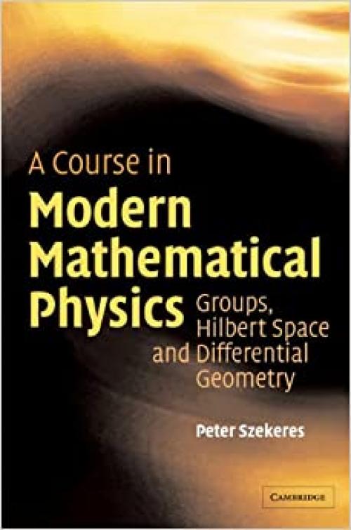  A Course in Modern Mathematical Physics: Groups, Hilbert Space and Differential Geometry 