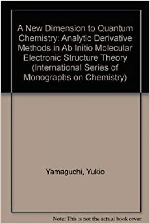  A New Dimension to Quantum Chemistry: Analytic Derivative Methods in Ab Initio Molecular Electronic Structure Theory (International Series of Monographs on Chemistry) 