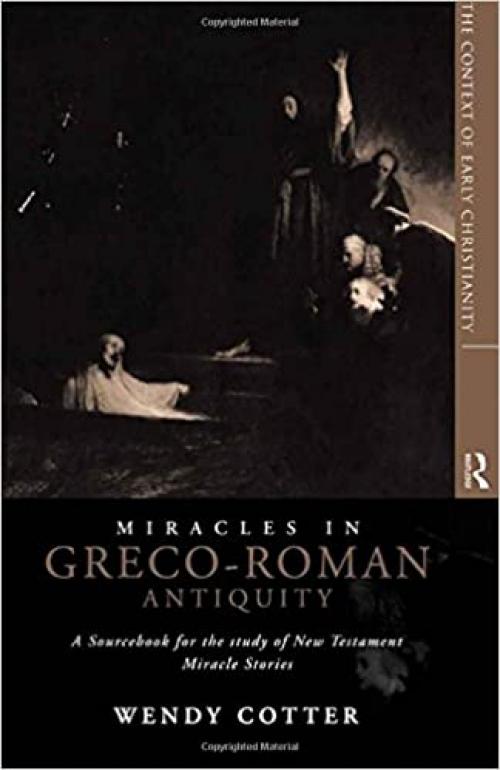  Miracles in Greco-Roman Antiquity: A Sourcebook for the Study of New Testament Miracle Stories (Context of Early Christianity 1) 