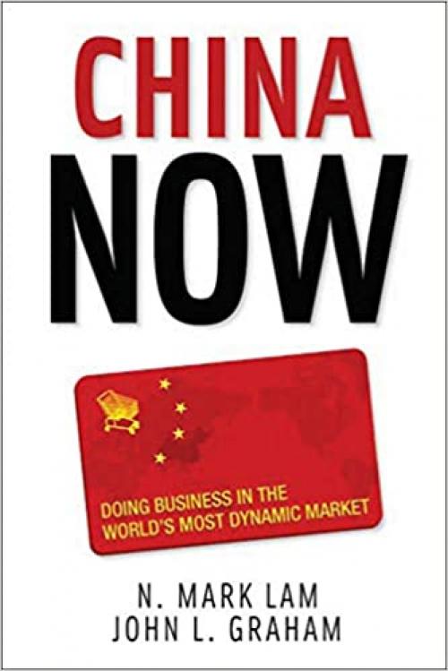  China Now: Doing Business in the World's Most Dynamic Market: Doing Business in the World's Most Dynamic Market 