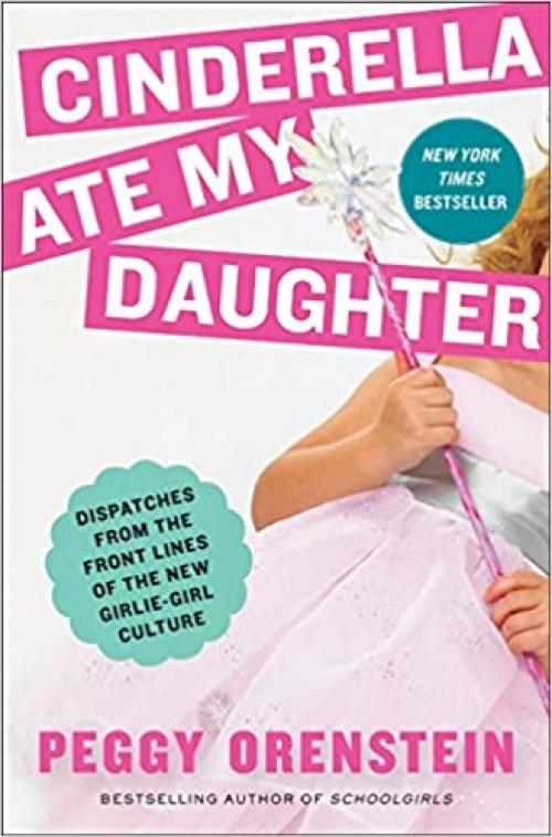  Cinderella Ate My Daughter: Dispatches from the Front Lines of the New Girlie-Girl Culture 