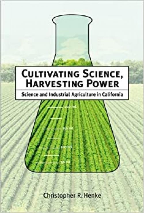  Cultivating Science, Harvesting Power: Science and Industrial Agriculture in California (Inside Technology) 