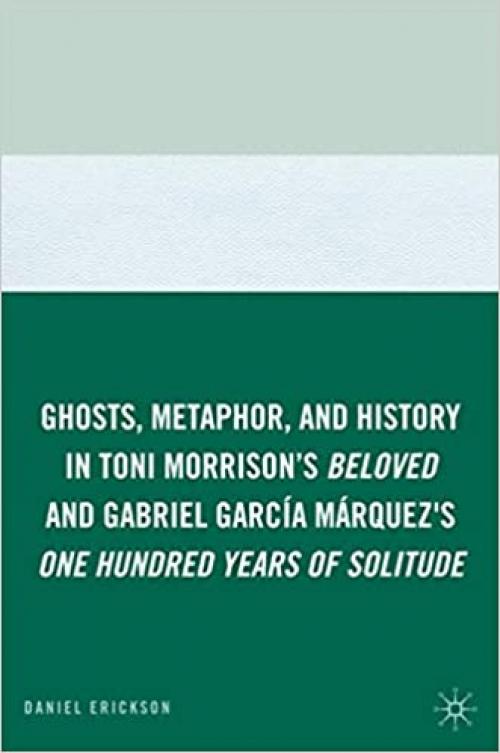  Ghosts, Metaphor, and History in Toni Morrison's Beloved and Gabriel García Márquez's One Hundred Years of Solitude 