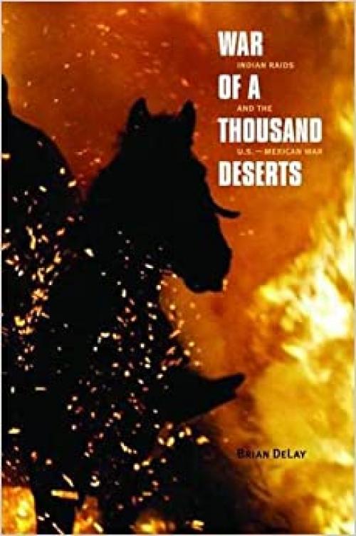  War of a Thousand Deserts: Indian Raids and the U.S.-Mexican War (The Lamar Series in Western History) 