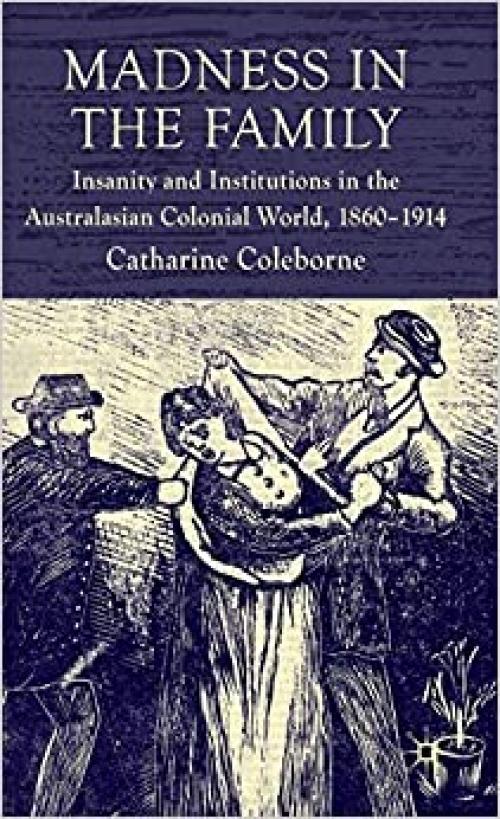  Madness in the Family: Insanity and Institutions in the Australasian Colonial World, 1860–1914 