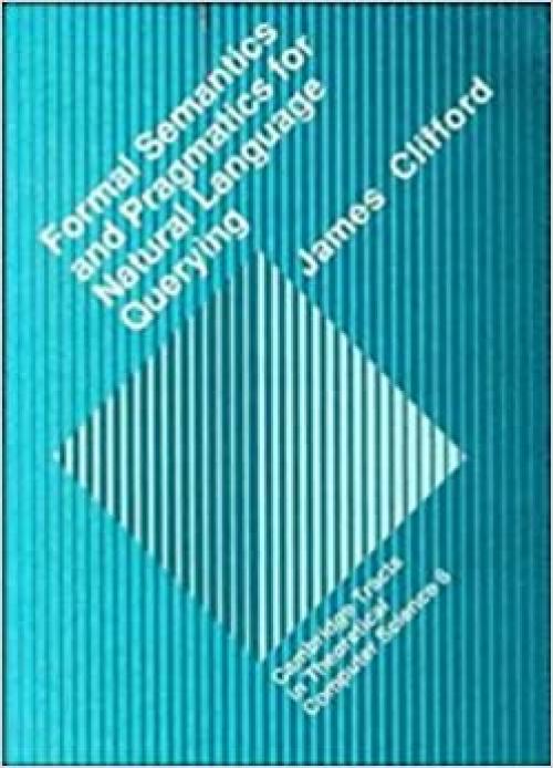  Formal Semantics and Pragmatics for Natural Language Querying (Cambridge Tracts in Theoretical Computer Science) 