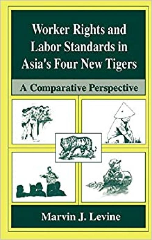  Worker Rights and Labor Standards in Asia’s Four New Tigers: A Comparative Perspective 