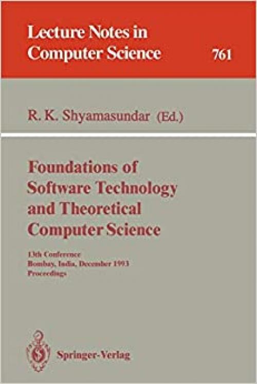  Foundations of Software Technology and Theoretical Computer Science: 13th Conference, Bombay, India, December 15-17, 1993. Proceedings (Lecture Notes in Computer Science (761)) 