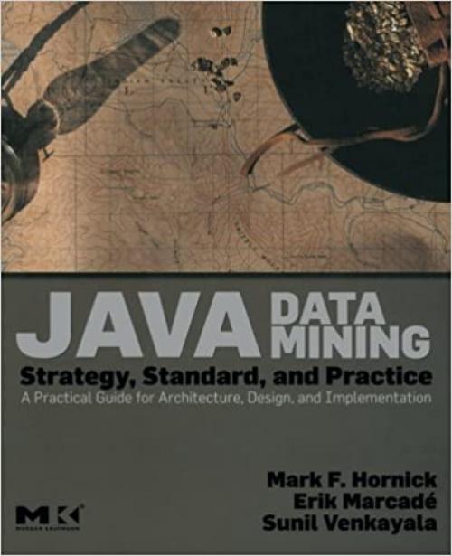  Java Data Mining: Strategy, Standard, and Practice: A Practical Guide for Architecture, Design, and Implementation (The Morgan Kaufmann Series in Data Management Systems) 