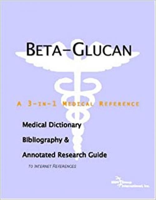  Beta-Glucan - A Medical Dictionary, Bibliography, and Annotated Research Guide to Internet References 