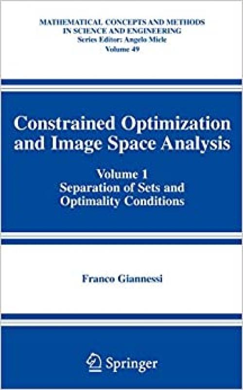  Constrained Optimization and Image Space Analysis: Volume 1: Separation of Sets and Optimality Conditions (Mathematical Concepts and Methods in Science and Engineering (49)) 