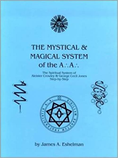  The Mystical and Magical System of the A .'. A .'. - The Spiritual System of Aleister Crowley & George Cecil Jones Step-by-Step 