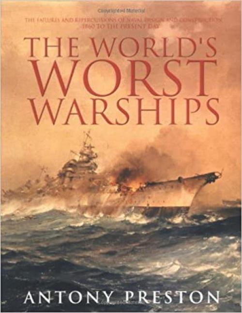  The World's Worst Warships: The Failures and Repercussions of Naval Design and Construction, 1860 to the present day 