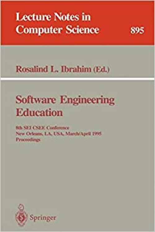  Software Engineering Education: 8th SEI CSEE Conference, New Orleans, LA, USA, March 29 - April 1, 1995. Proceedings (Lecture Notes in Computer Science (895)) 