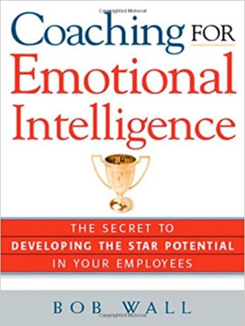  Coaching for Emotional Intelligence: The Secret to Developing the Star Potential in Your Employees 