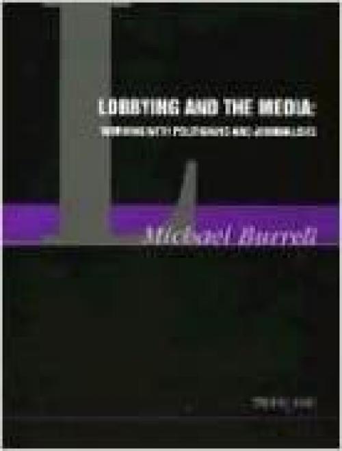  Lobbying and the Media: Working with Politicians and Journalists (Thorogood Professional Insights series) 