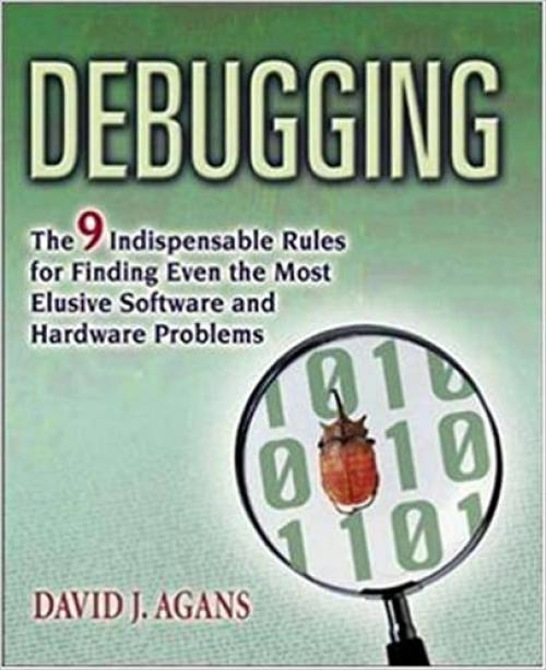  Debugging: The 9 Indispensable Rules for Finding Even the Most Elusive Software and Hardware Problems 