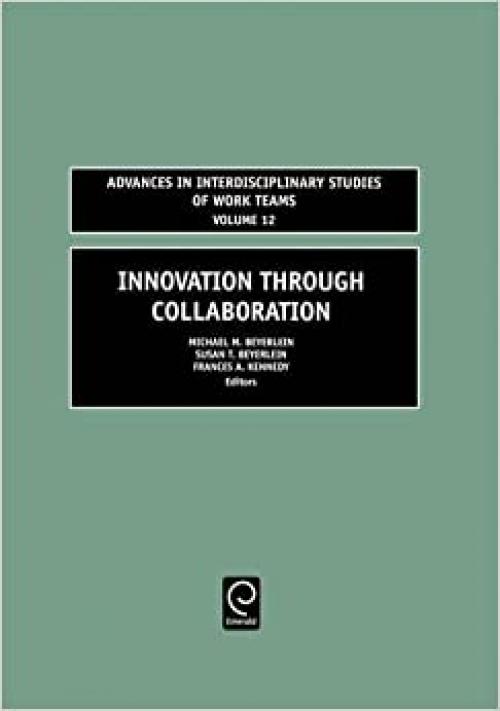  Innovation Through Collaboration, Volume 12 (Advances in Interdisciplinary Studies of Work Teams) 