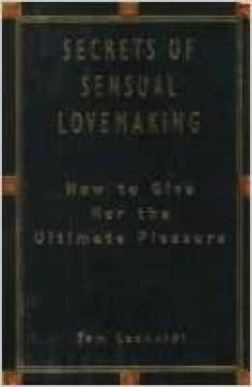  The Secrets of Sensual Lovemaking: How to Give Her the Ultimate Pleasure 