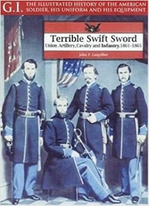  Terrible Swift Sword: Union Artillery, Cavalry and Infantry, 1861-1865 (G.I. Series) 