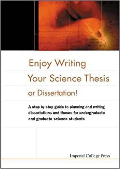  Enjoy Writing Your Science Thesis or Dissertation!: A Step by Step Guide to Planning and Writing Dissertations and Theses for Undergraduate and Graduate Science Students 