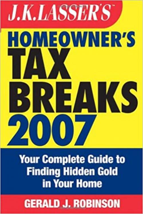  J.K. Lasser's Homeowner's Tax Breaks 2007: Your Complete Guide to Finding Hidden Gold in Your Home 