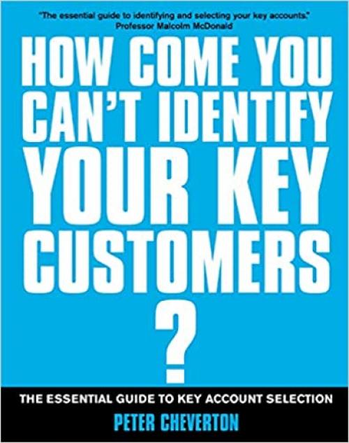  If You're So Brilliant ...How Come You Can't Identify Your Key Customers?: The Essential Guide to Key Account Selection 