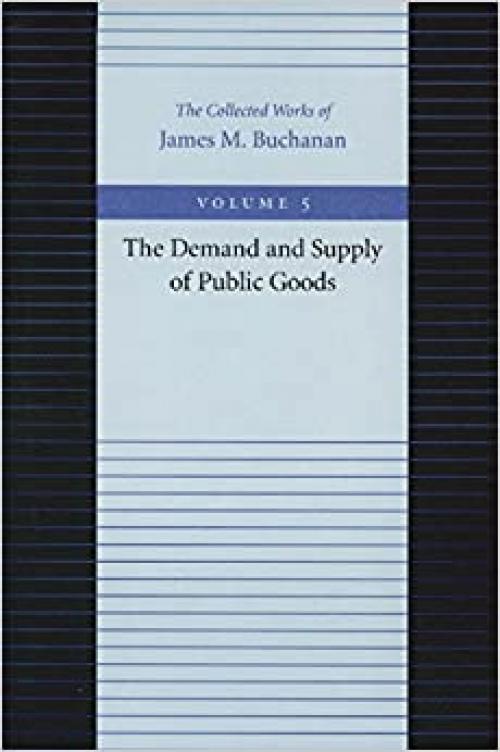  The Demand and Supply of Public Goods (The Collected Works of James M. Buchanan) 