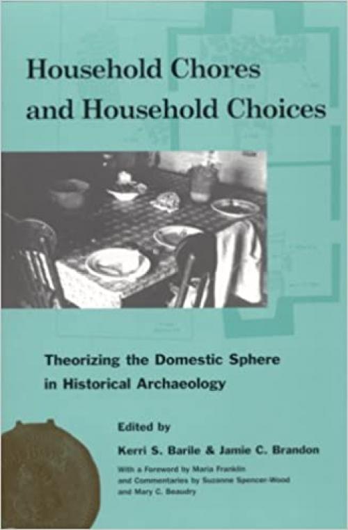  Household Chores and Household Choices: Theorizing the Domestic Sphere in Historical Archaeology 