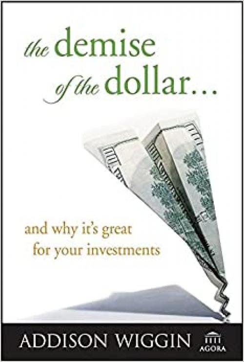  The Demise of the Dollar... and Why It's Great For Your Investments 