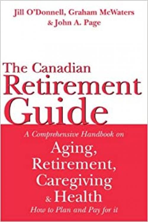  The Canadian Retirement Guide: A Comprehensive Handbook on Aging, Retirement, Caregiving and Health -- How to Plan and Pay for it 