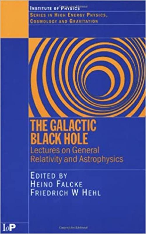  The Galactic Black Hole: Lectures on General Relativity and Astrophysics (Series in High Energy Physics, Cosmology and Gravitation) 