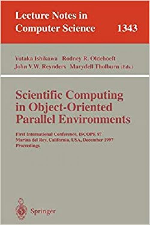  Scientific Computing in Object-Oriented Parallel Environments: First International Conference, ISCOPE '97, Marina del Rey, California, December 8-11, ... (Lecture Notes in Computer Science (1343)) 