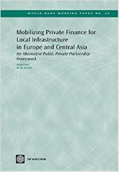  Mobilizing Private Finance for Local Infrastructure in Europe and Central Asia: An Alternative Public Private Partnership Framework (World Bank Working Papers) 