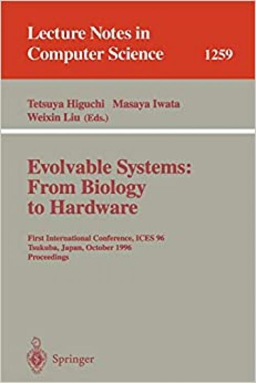  Evolvable Systems: From Biology to Hardware: First International Conference, ICES '96, Tsukuba, Japan, October 7 - 8, 1996, Revised Papers (Lecture Notes in Computer Science (1259)) 