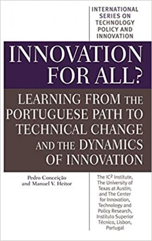  Innovation for All?: Learning from the Portuguese Path to Technical Change and the Dynamics of Innovation (International Series on Technology Policy and Innovation) 