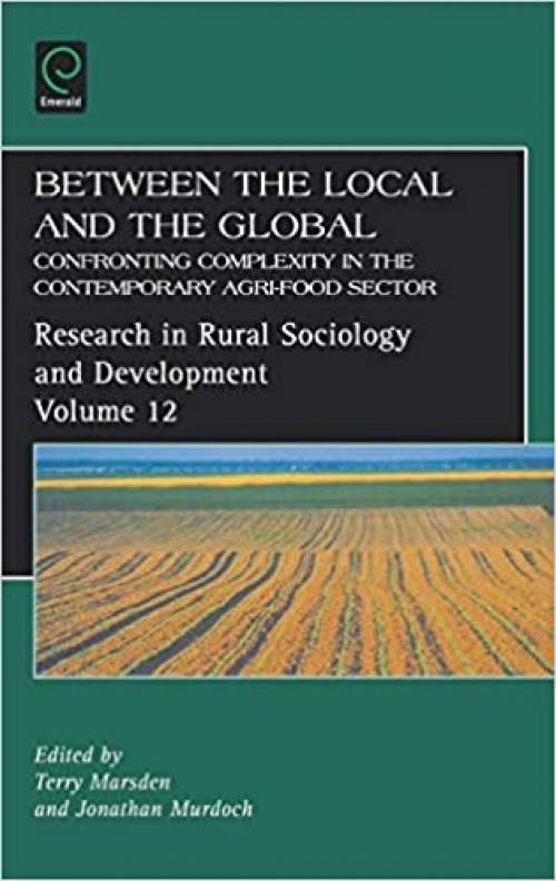  Between the Local and the Global, Volume 12: Confronting Complexity in the Contemporary Agri-Food Sector (Research in Rural Sociology and Development) 