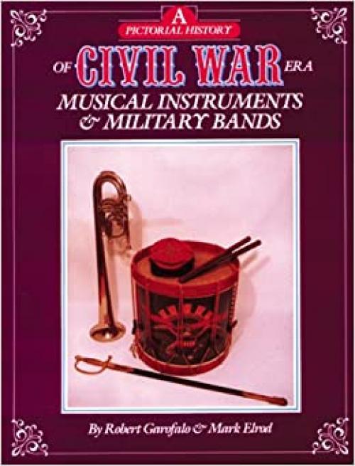  A Pictorial History of Civil War Era Musical Instruments and Military Bands 