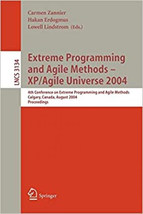  Extreme Programming and Agile Methods - XP/Agile Universe 2004: 4th Conference on Extreme Programming and Agile Methods, Calgary, Canada, August ... (Lecture Notes in Computer Science (3134)) 