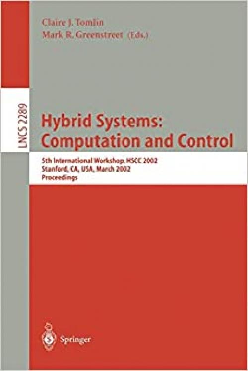  Hybrid Systems: Computation and Control: 5th International Workshop, HSCC 2002, Stanford, CA, USA, March 25-27, 2002, Proceedings (Lecture Notes in Computer Science (2289)) 