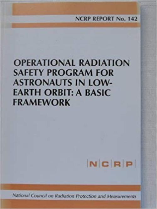  Operational Radiation Safety Program for Astronauts in Low-Earth Orbit: A Basic Framework (Ncrp Report) 