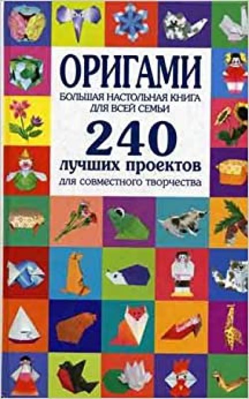  Origami. Bol'shaya nastol'naya kniga dlya vsej sem'i. 240 luchshikh proektov dlya sovmestnogo tvorchestva 