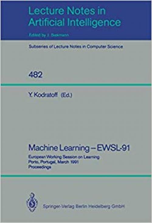  Machine Learning - EWSL-91: European Working Session on Learning, Porto, Portugal, March 6-8, 1991. Proceedings (Lecture Notes in Computer Science / Lecture Notes in Artificial Intelligence 482) 