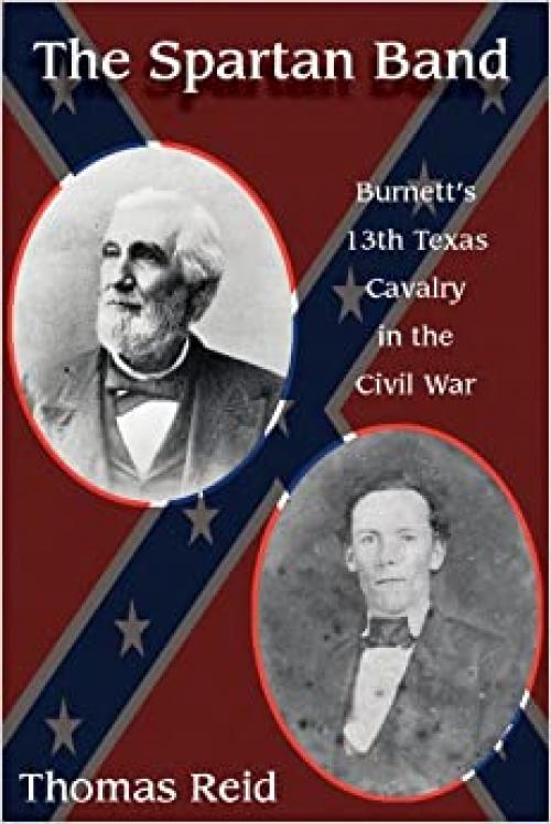  Spartan Band: Burnett's 13th Texas Cavalry in the Civil War (WAR AND THE SOUTHWEST) 