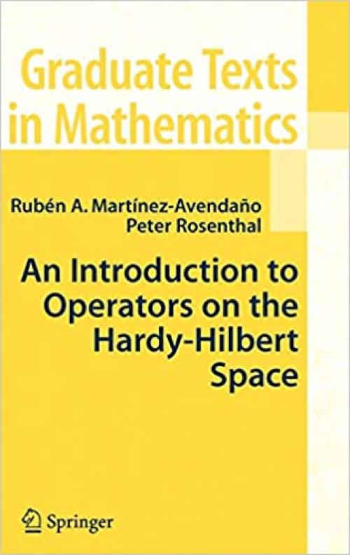  An Introduction to Operators on the Hardy-Hilbert Space (Graduate Texts in Mathematics, Vol. 237) (Graduate Texts in Mathematics (237)) 