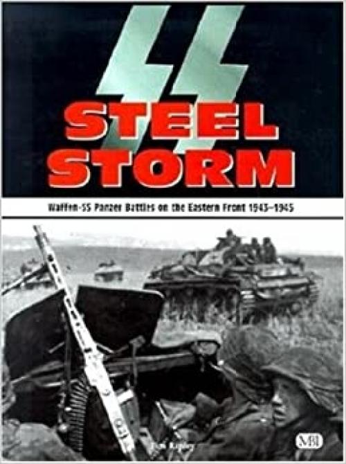  SS Steel Storm: Waffen-SS Panzer Battles on the Eastern Front, 1943-1945 