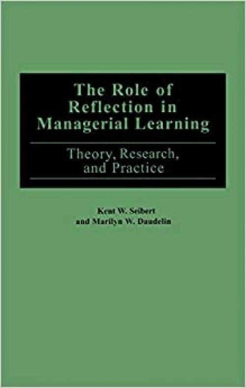  The Role of Reflection in Managerial Learning: Theory, Research, and Practice 