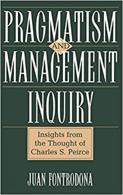  Pragmatism and Management Inquiry: Insights from the Thought of Charles S. Peirce 